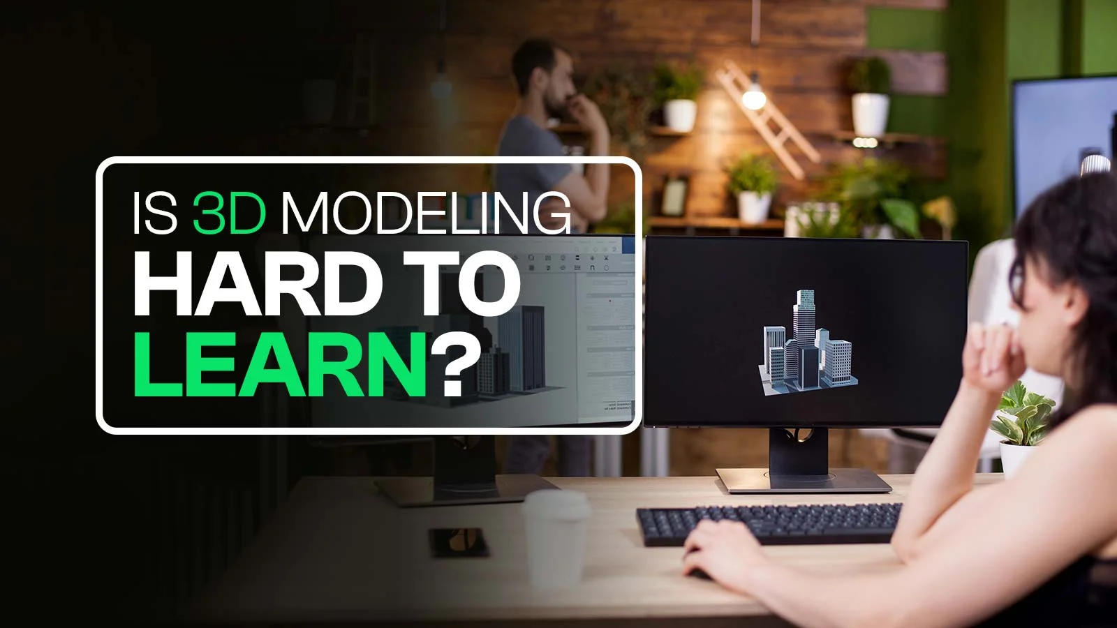 Is 3D Modeling Hard To Learn? Difficulties, Process & Process