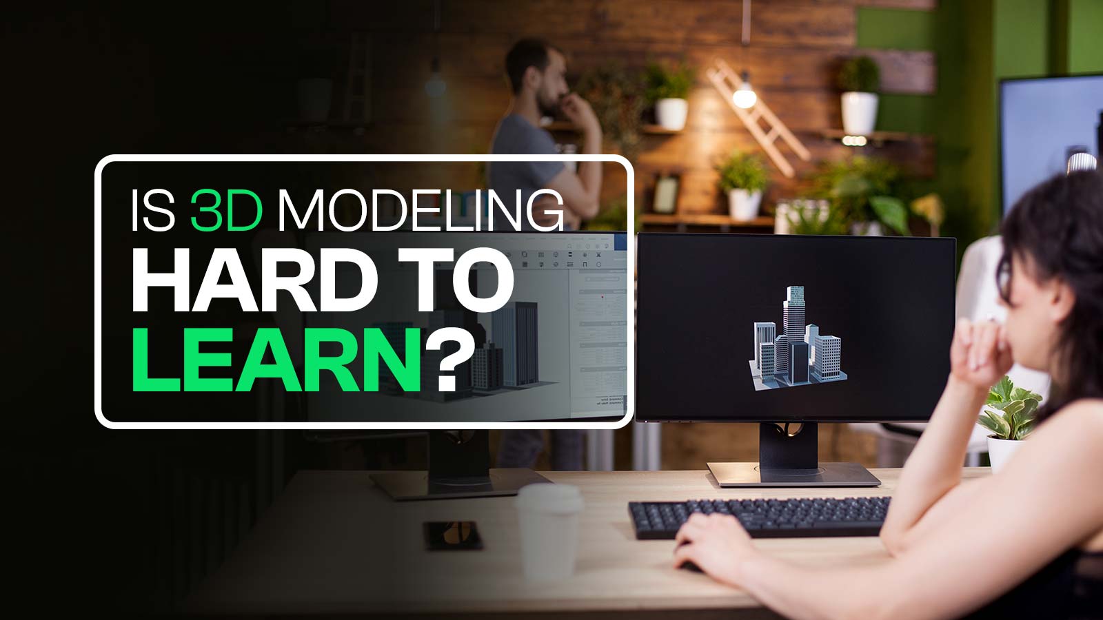 Is 3D Modeling Hard To Learn? Difficulties, Process & Process